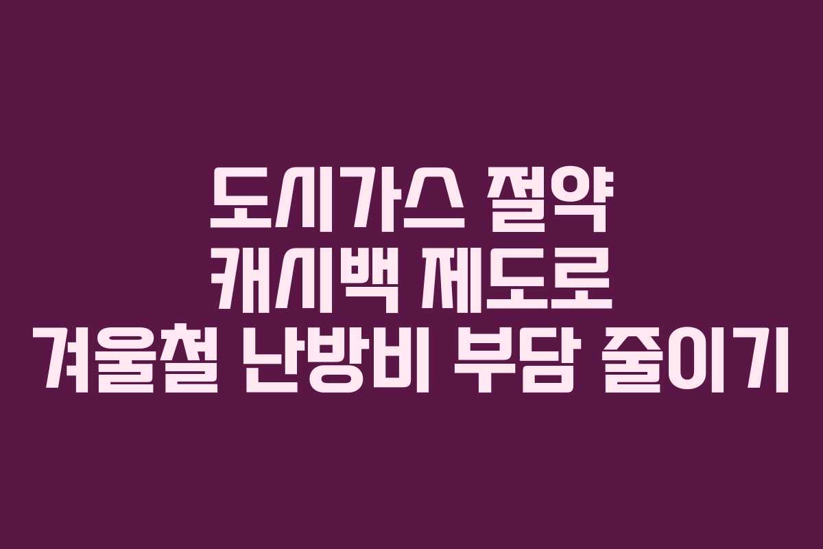 도시가스 절약 캐시백 제도로 겨울철 난방비 부담 줄이기