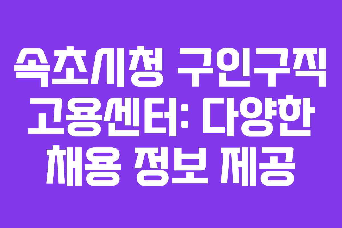 속초시청 구인구직 고용센터: 다양한 채용 정보 제공