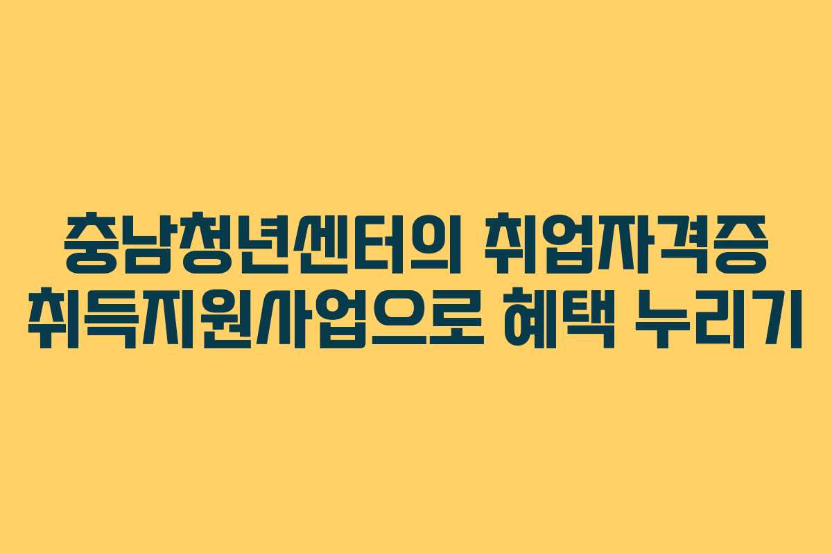 충남청년센터의 취업자격증 취득지원사업으로 혜택 누리기