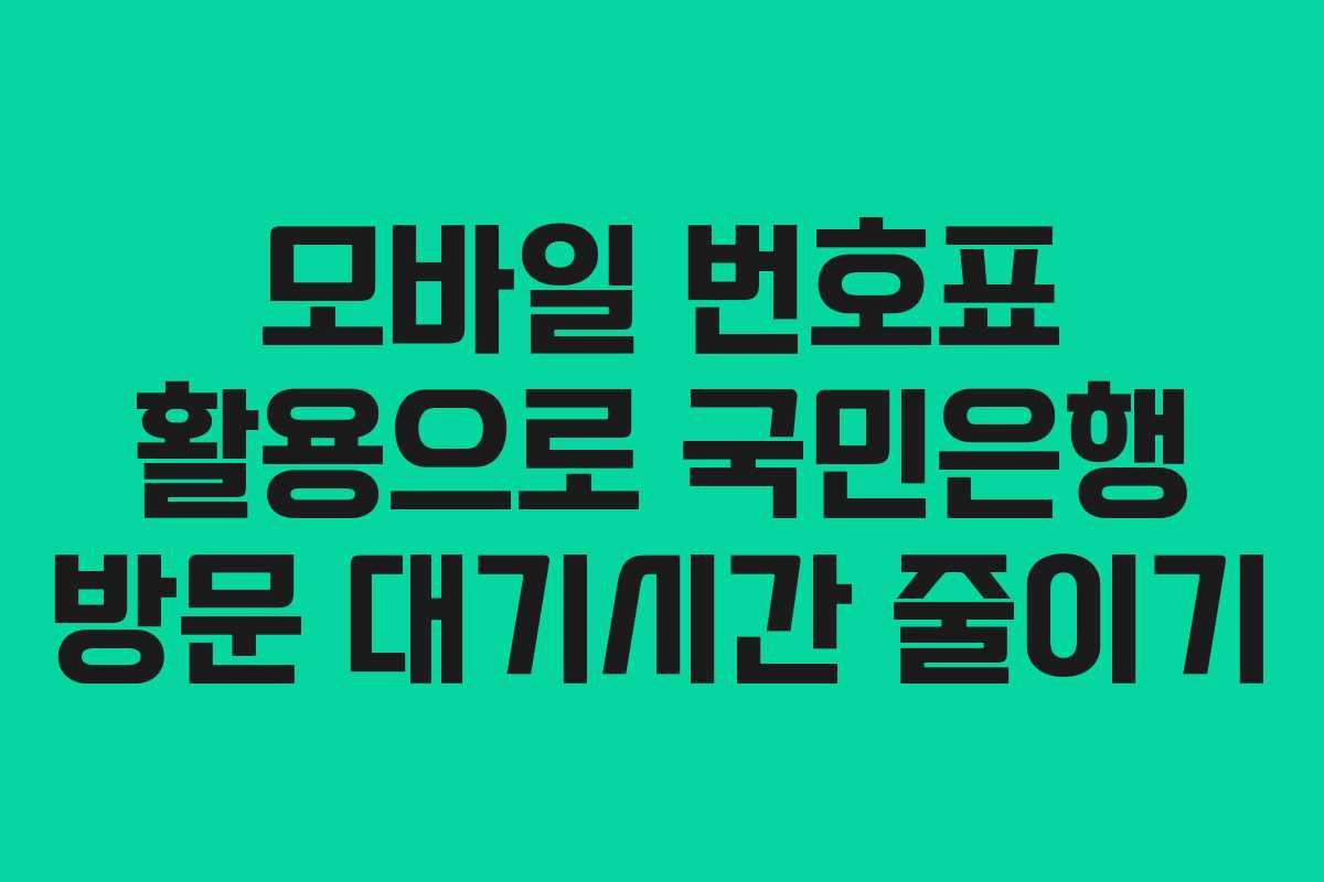 모바일 번호표 활용으로 국민은행 방문 대기시간 줄이기