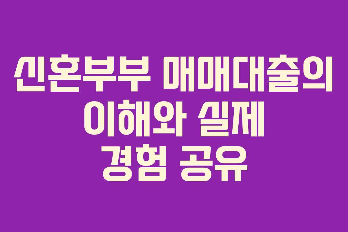 신혼부부 매매대출의 이해와 실제 경험 공유
