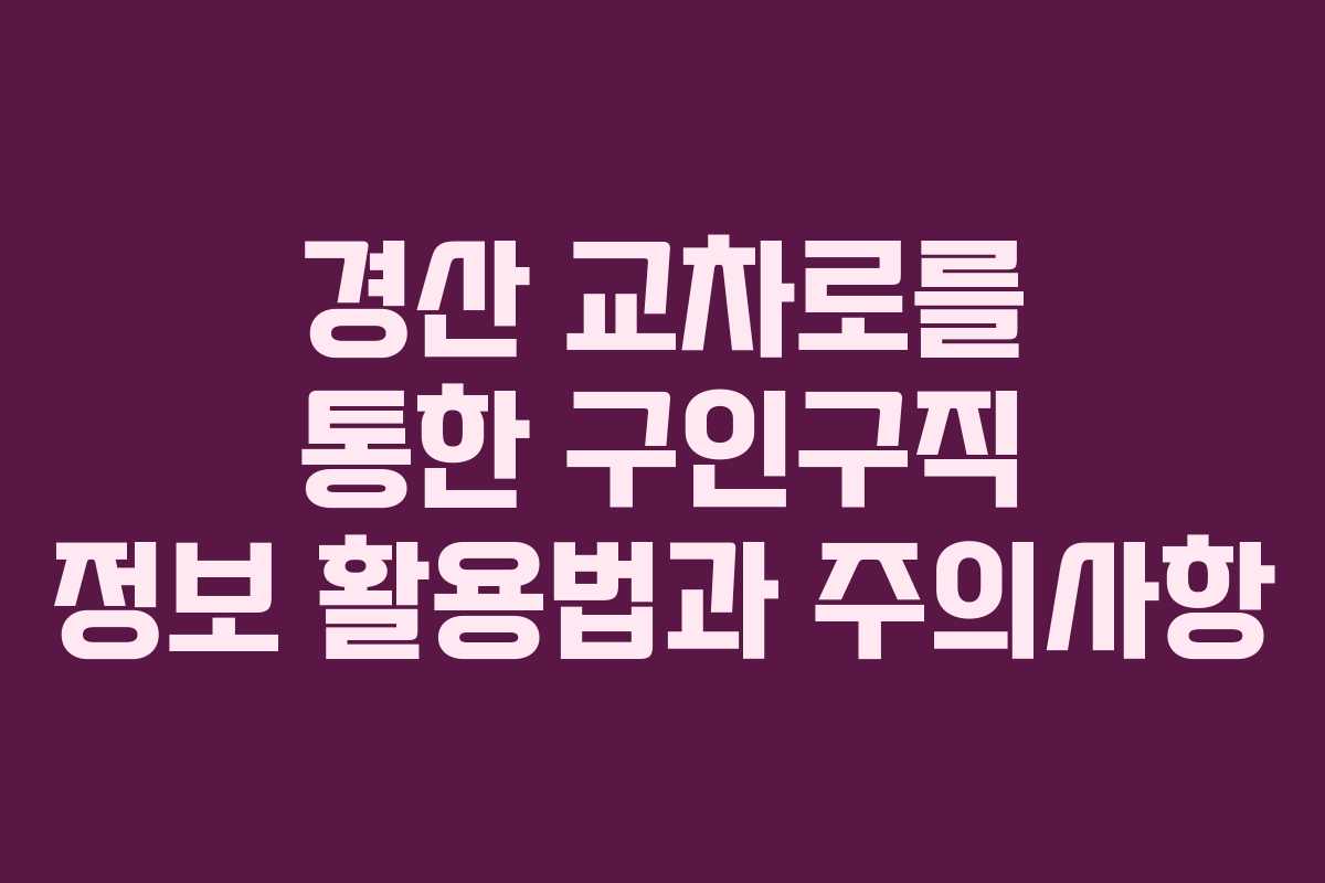 경산 교차로를 통한 구인구직 정보 활용법과 주의사항