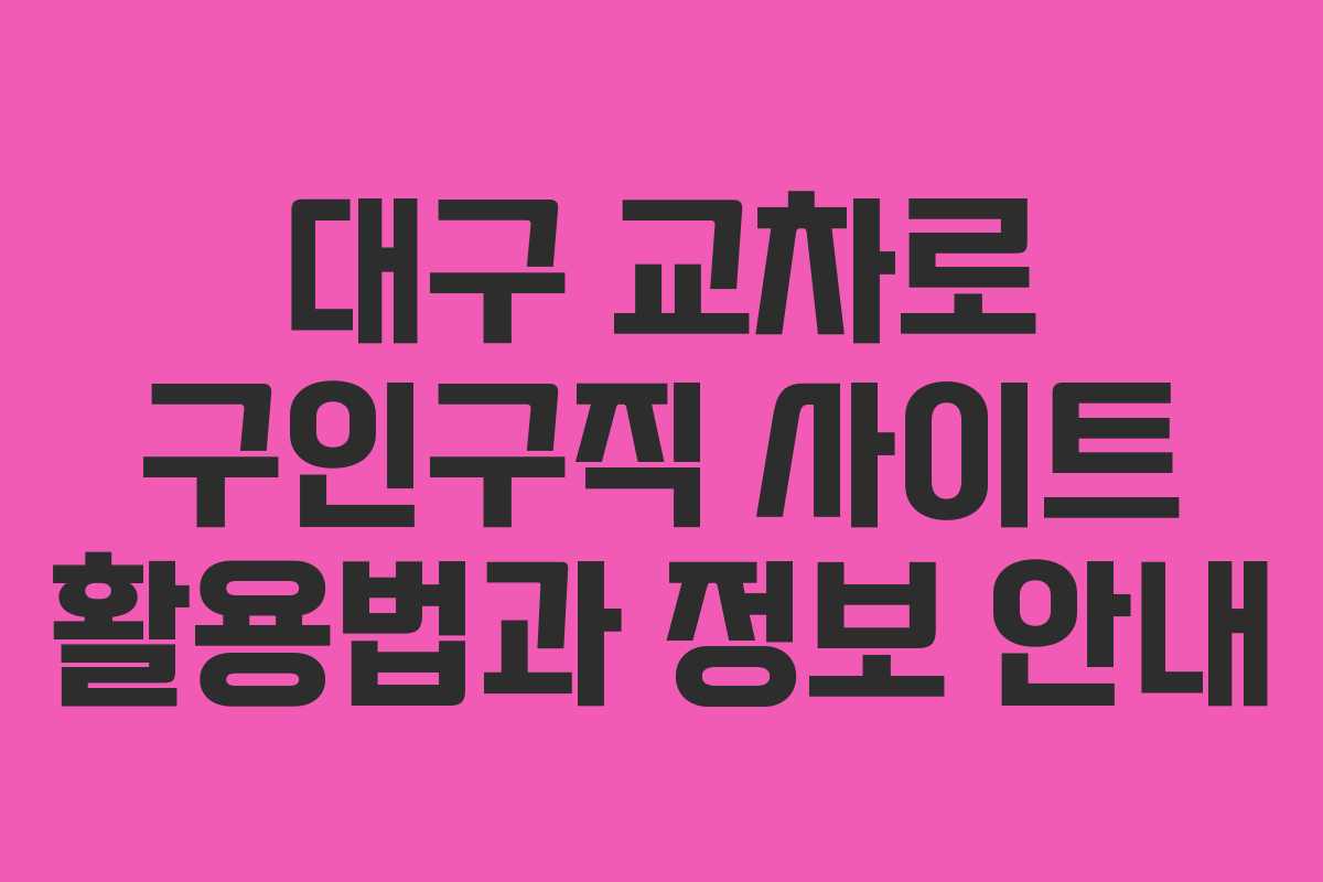 대구 교차로 구인구직 사이트 활용법과 정보 안내