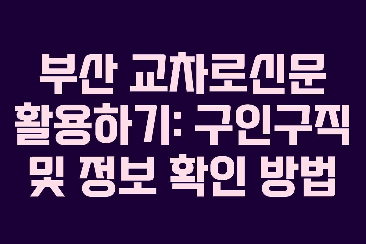 부산 교차로신문 활용하기: 구인구직 및 정보 확인 방법
