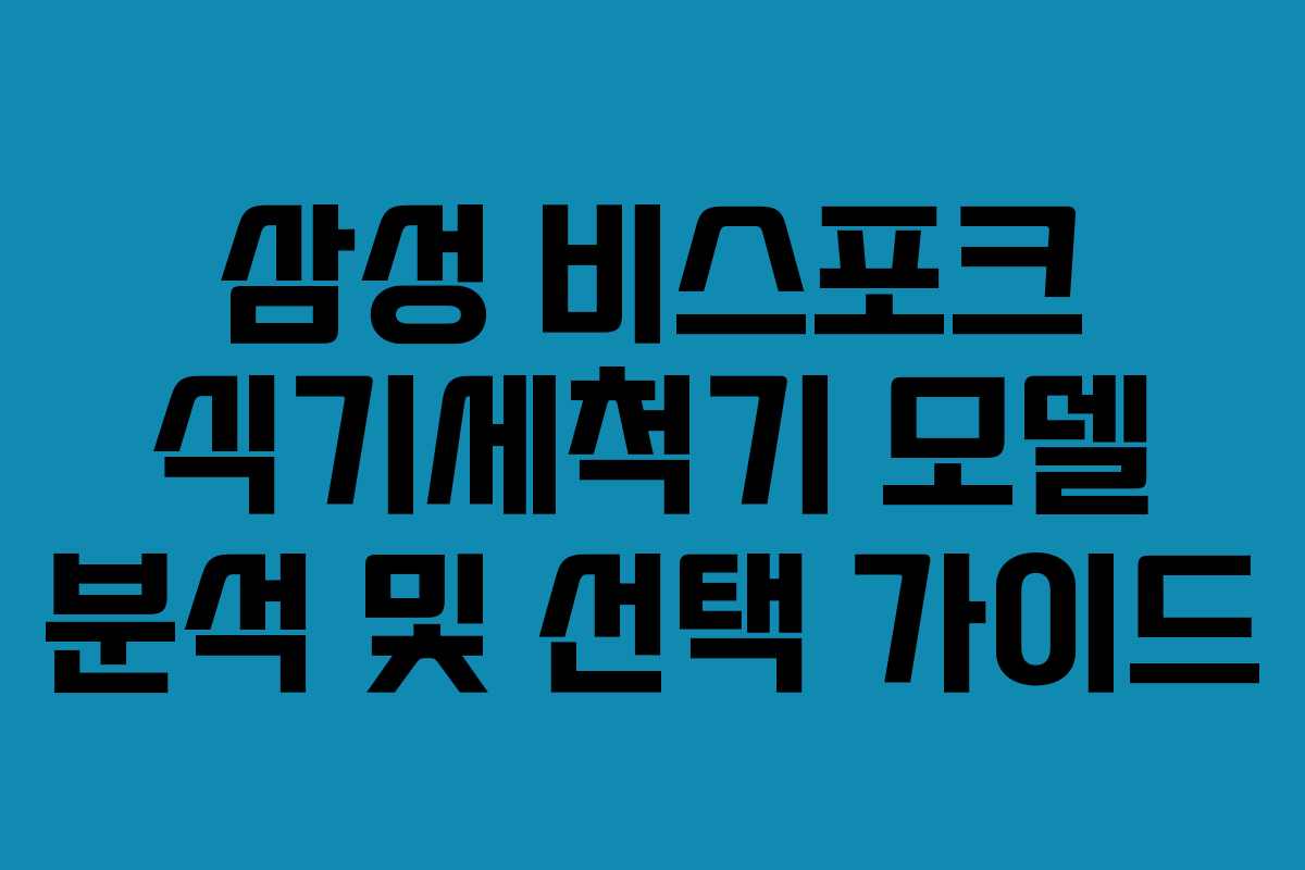 삼성 비스포크 식기세척기 모델 분석 및 선택 가이드