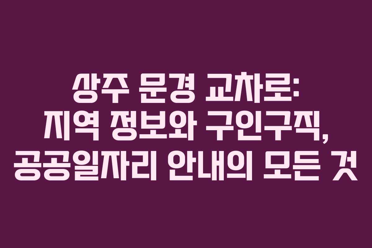 상주 문경 교차로: 지역 정보와 구인구직, 공공일자리 안내의 모든 것