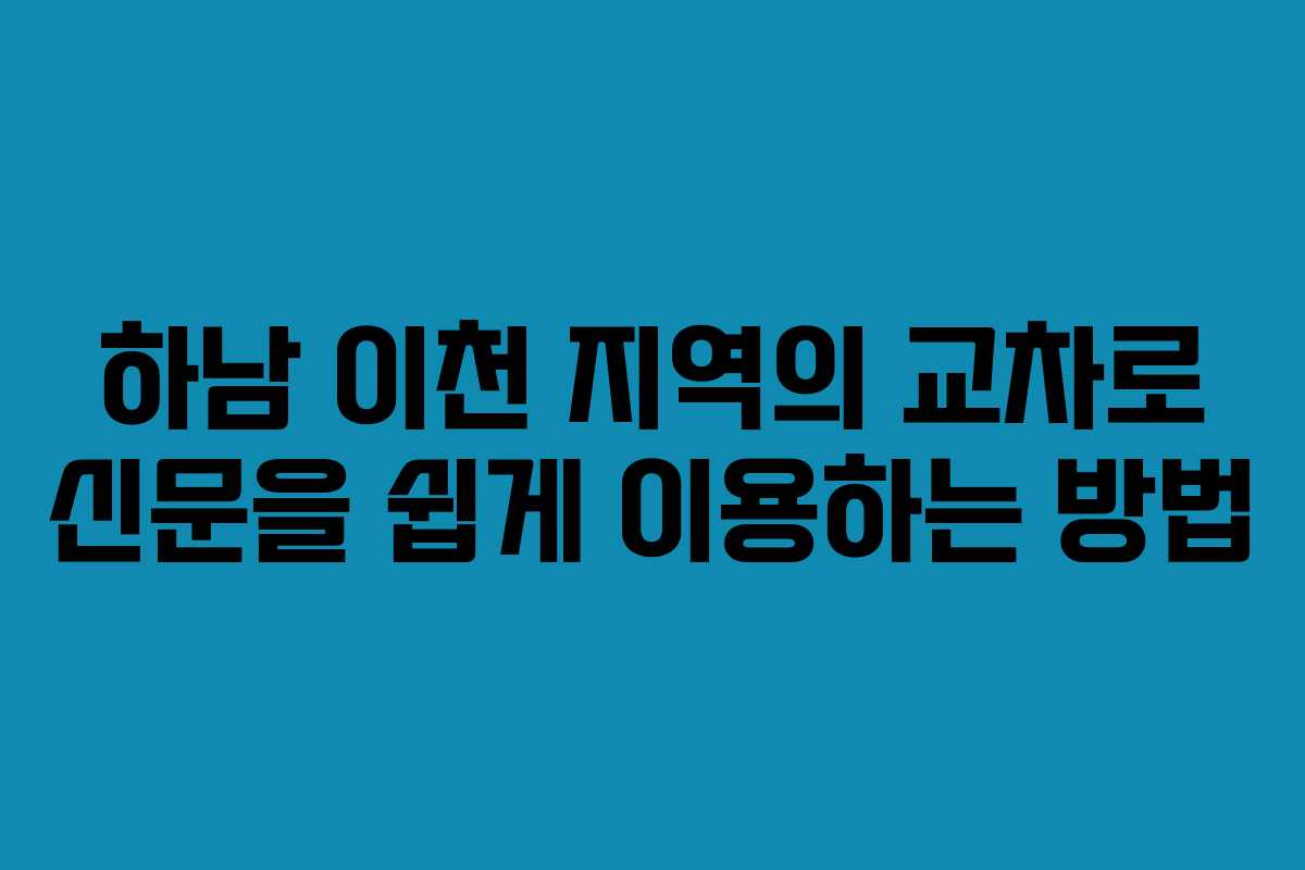 하남 이천 지역의 교차로 신문을 쉽게 이용하는 방법