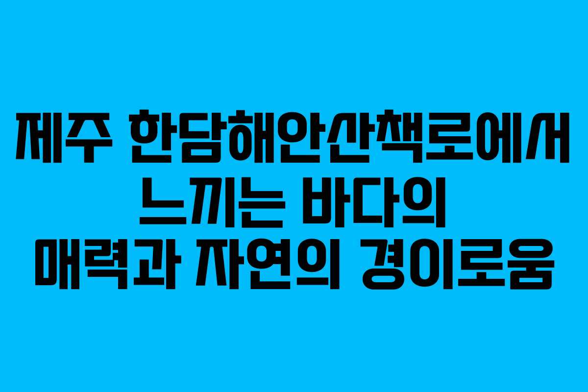 제주 한담해안산책로에서 느끼는 바다의 매력과 자연의 경이로움
