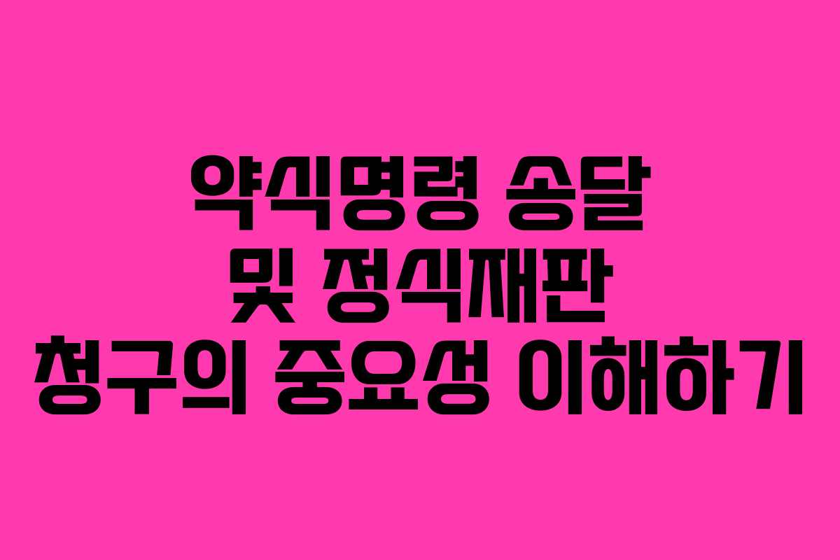 약식명령 송달 및 정식재판 청구의 중요성 이해하기