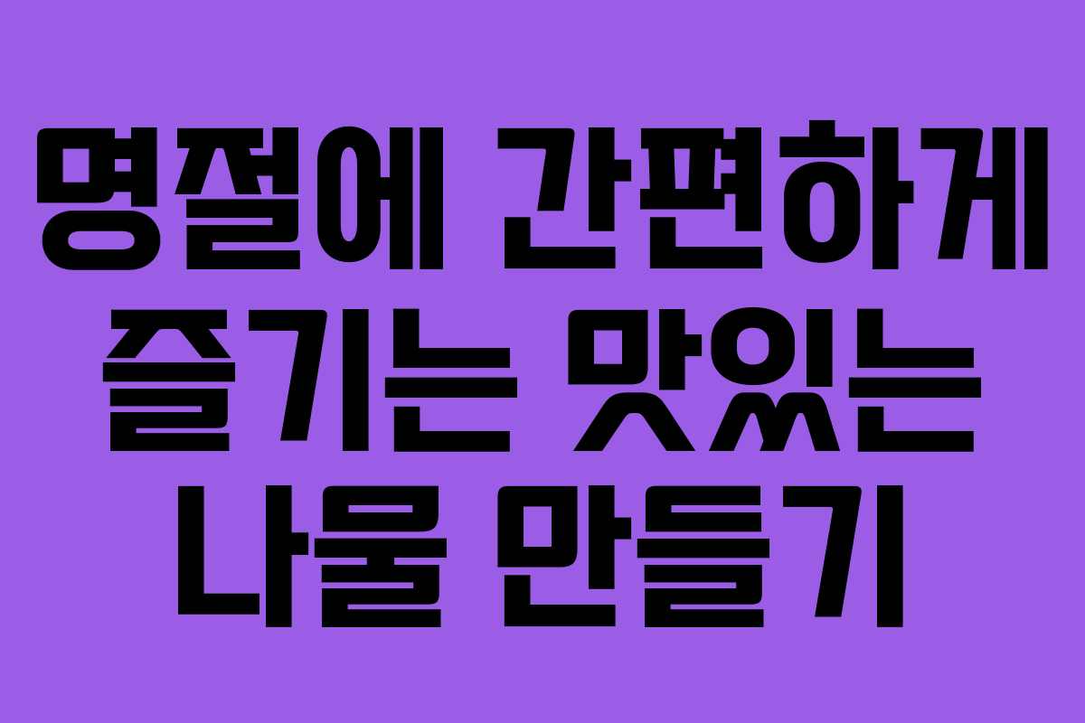 명절에 간편하게 즐기는 맛있는 나물 만들기