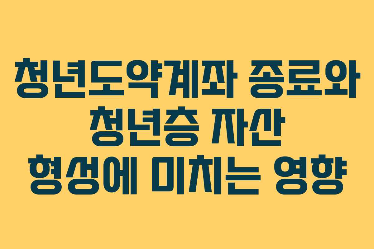 청년도약계좌 종료와 청년층 자산 형성에 미치는 영향