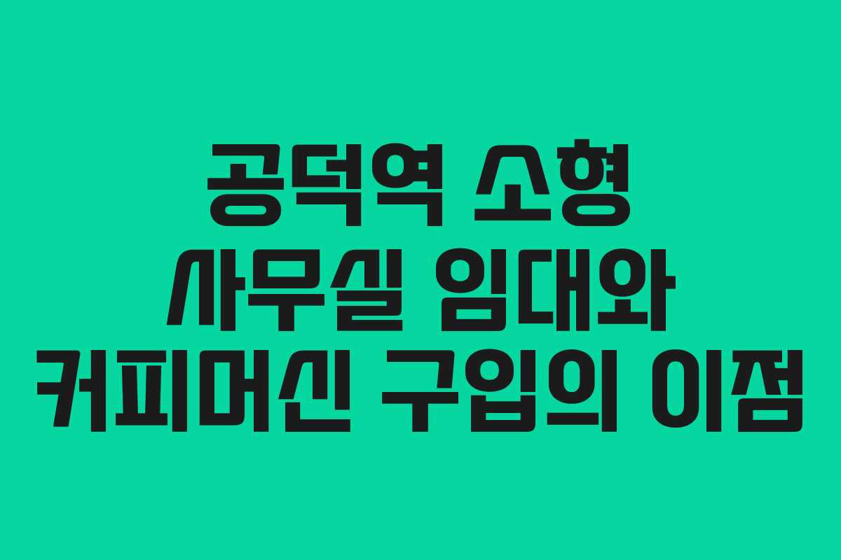 공덕역 소형 사무실 임대와 커피머신 구입의 이점