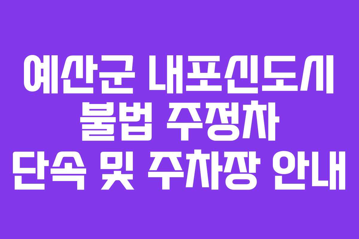 예산군 내포신도시 불법 주정차 단속 및 주차장 안내