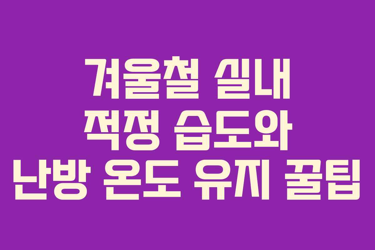 겨울철 실내 적정 습도와 난방 온도 유지 꿀팁
