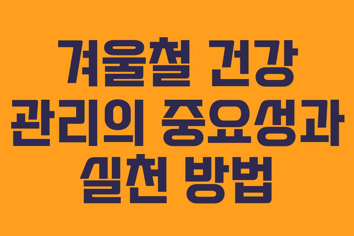 겨울철 건강 관리의 중요성과 실천 방법