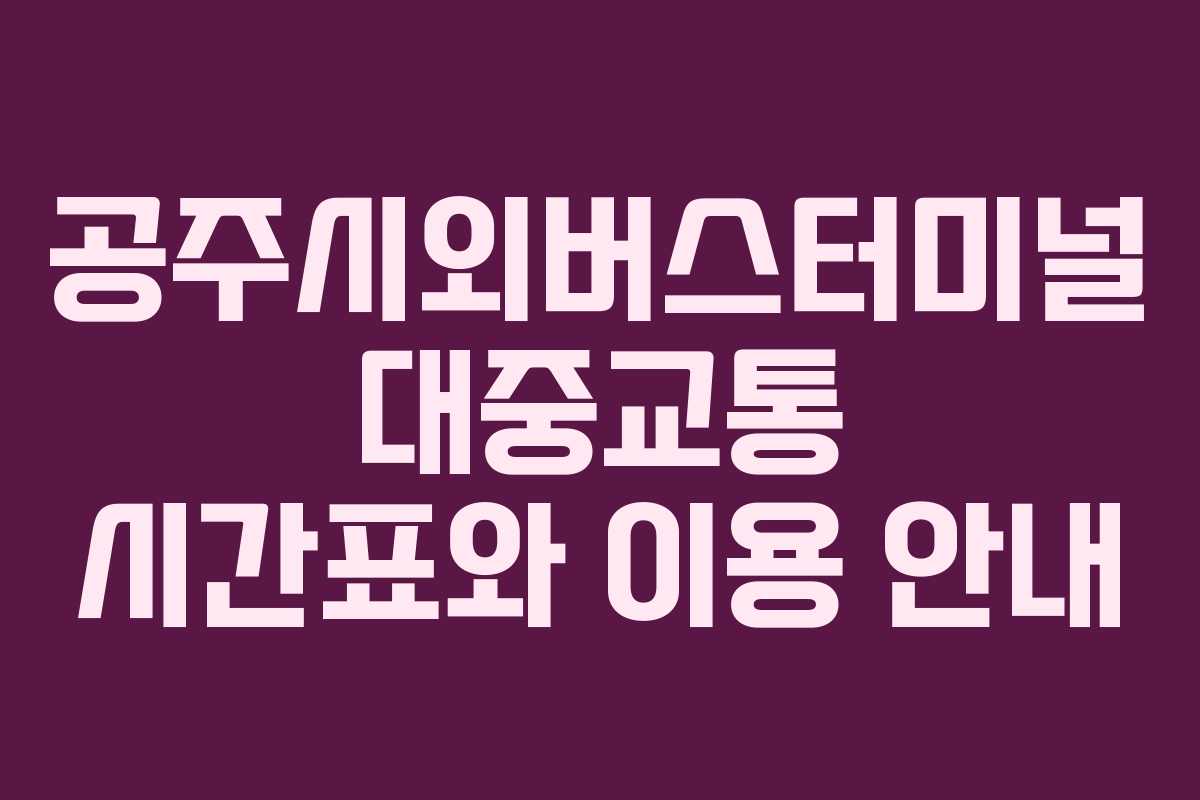 공주시외버스터미널 대중교통 시간표와 이용 안내