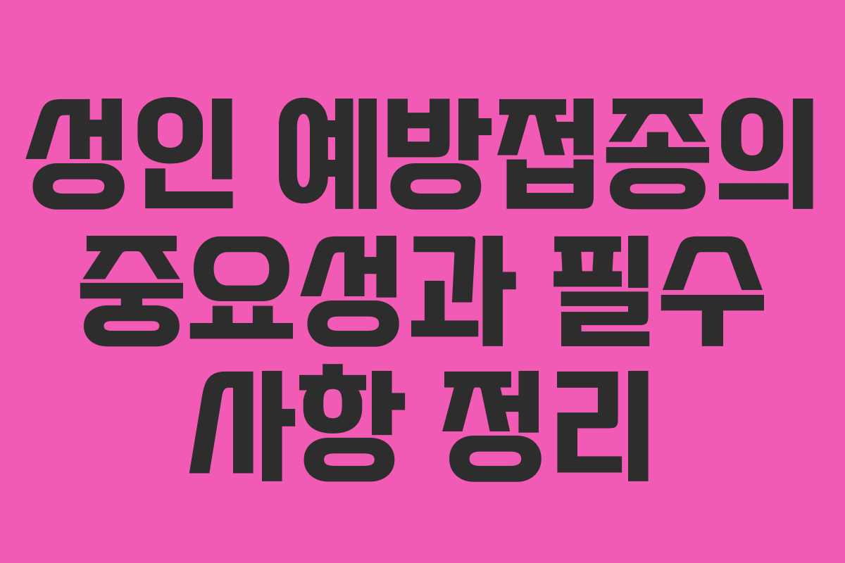 성인 예방접종의 중요성과 필수 사항 정리