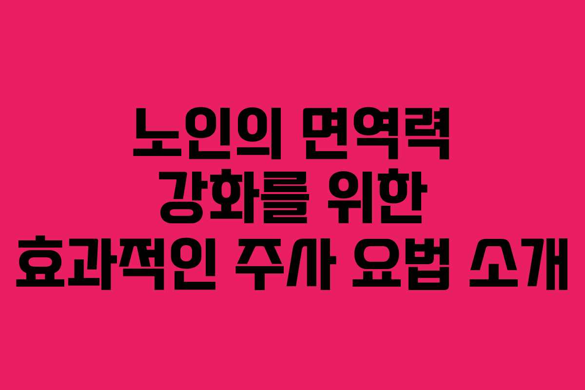 노인의 면역력 강화를 위한 효과적인 주사 요법 소개