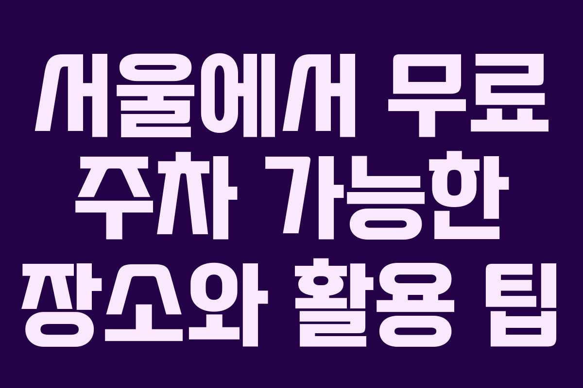 서울에서 무료 주차 가능한 장소와 활용 팁