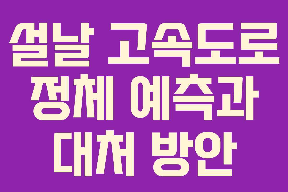 설날 고속도로 정체 예측과 대처 방안