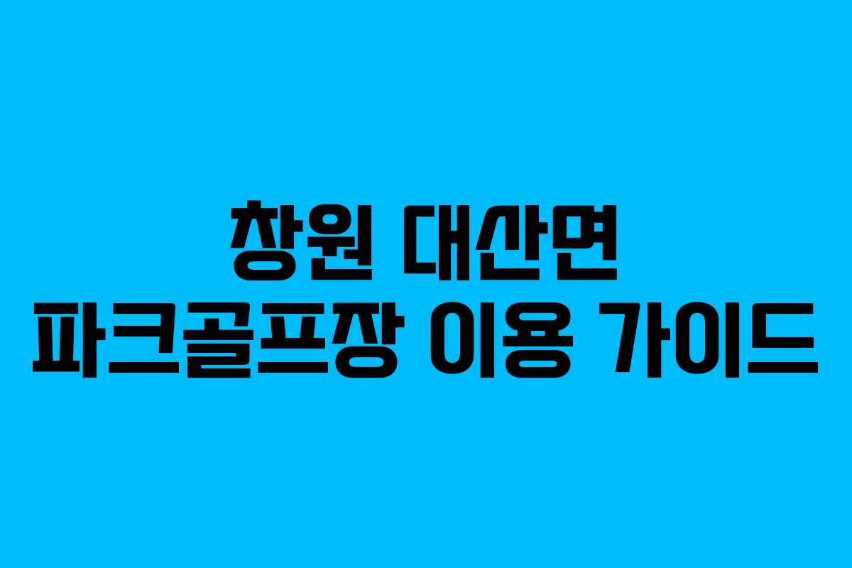 창원 대산면 파크골프장 이용 가이드