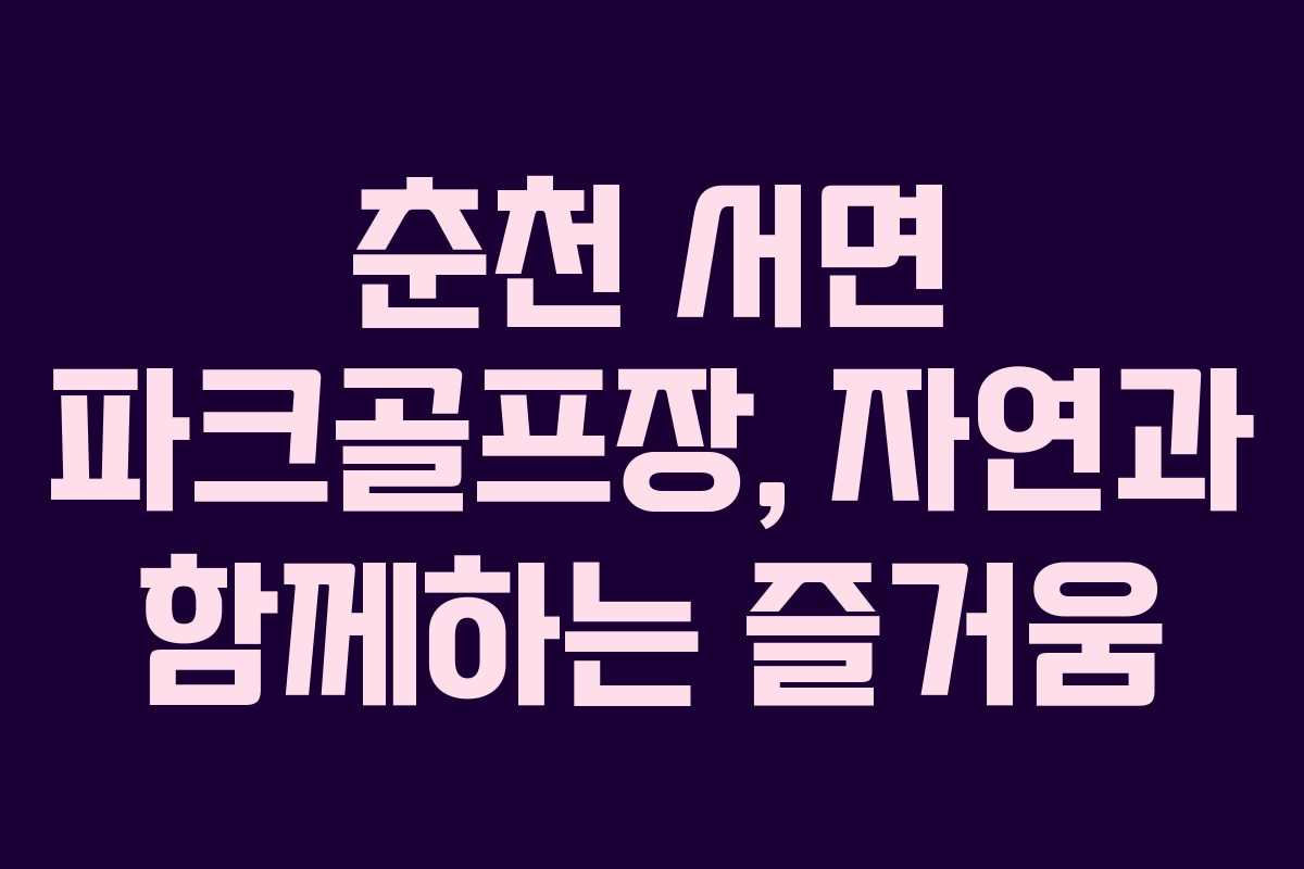 춘천 서면 파크골프장, 자연과 함께하는 즐거움