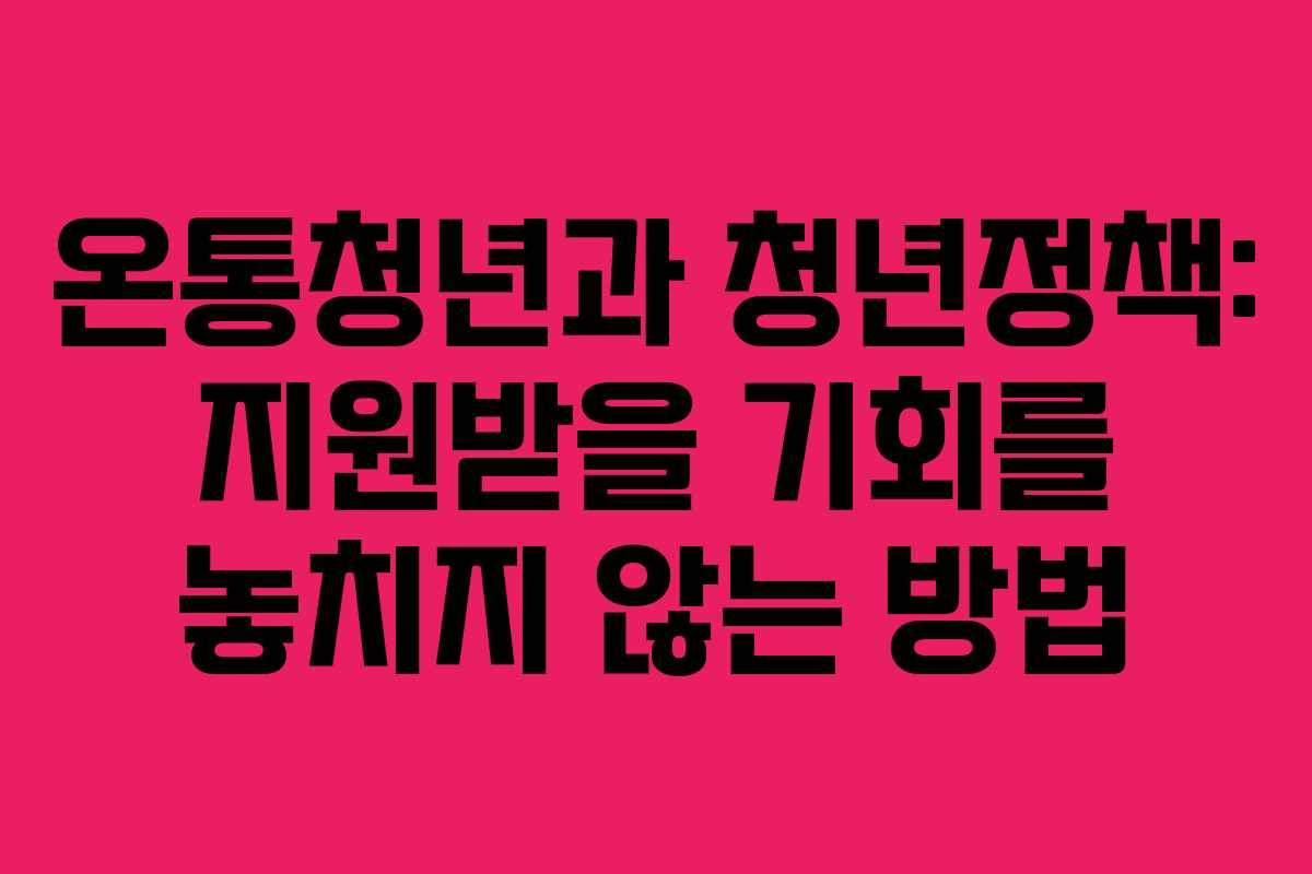 온통청년과 청년정책: 지원받을 기회를 놓치지 않는 방법