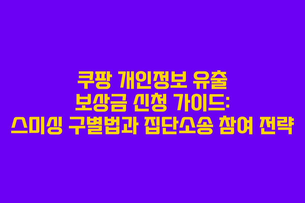 쿠팡 개인정보 유출 보상금 신청 가이드: 스미싱 구별법과 집단소송 참여 전략