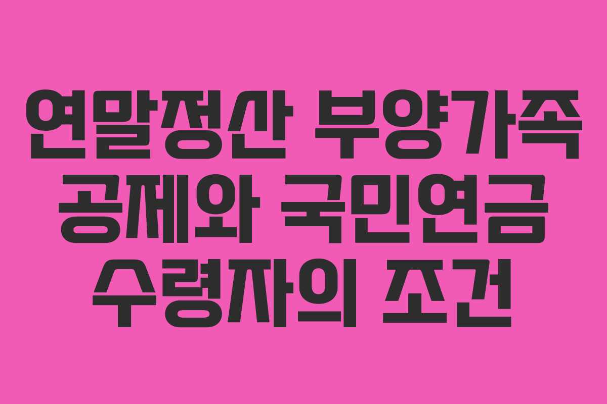 연말정산 부양가족 공제와 국민연금 수령자의 조건