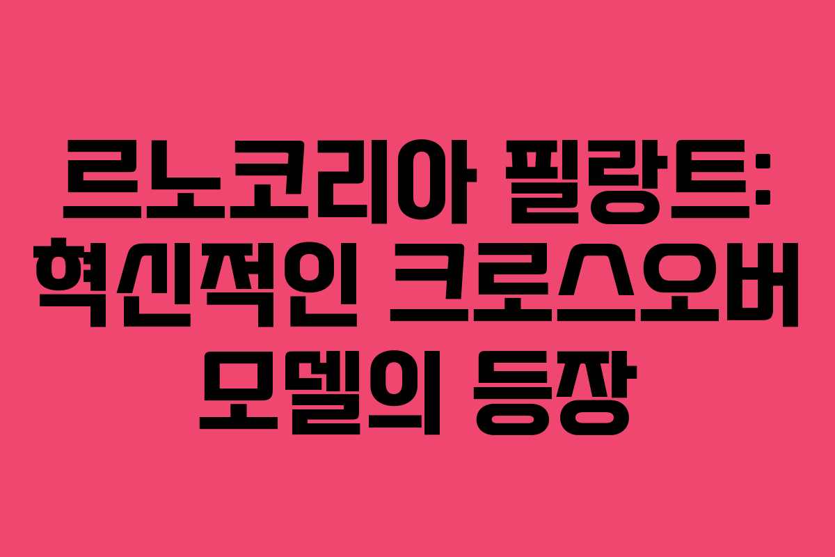 르노코리아 필랑트: 혁신적인 크로스오버 모델의 등장