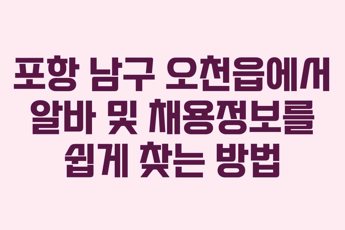 포항 남구 오천읍에서 알바 및 채용정보를 쉽게 찾는 방법