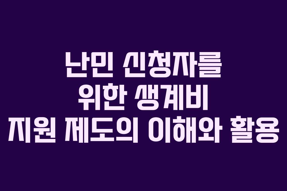 난민 신청자를 위한 생계비 지원 제도의 이해와 활용