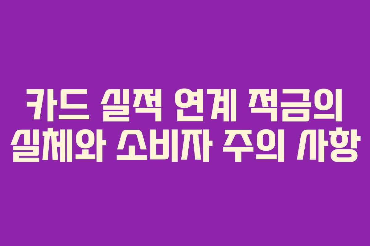 카드 실적 연계 적금의 실체와 소비자 주의 사항