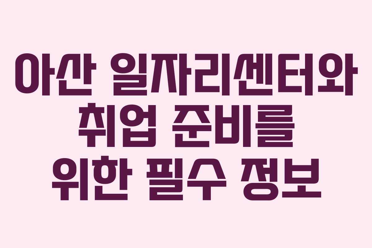 아산 일자리센터와 취업 준비를 위한 필수 정보