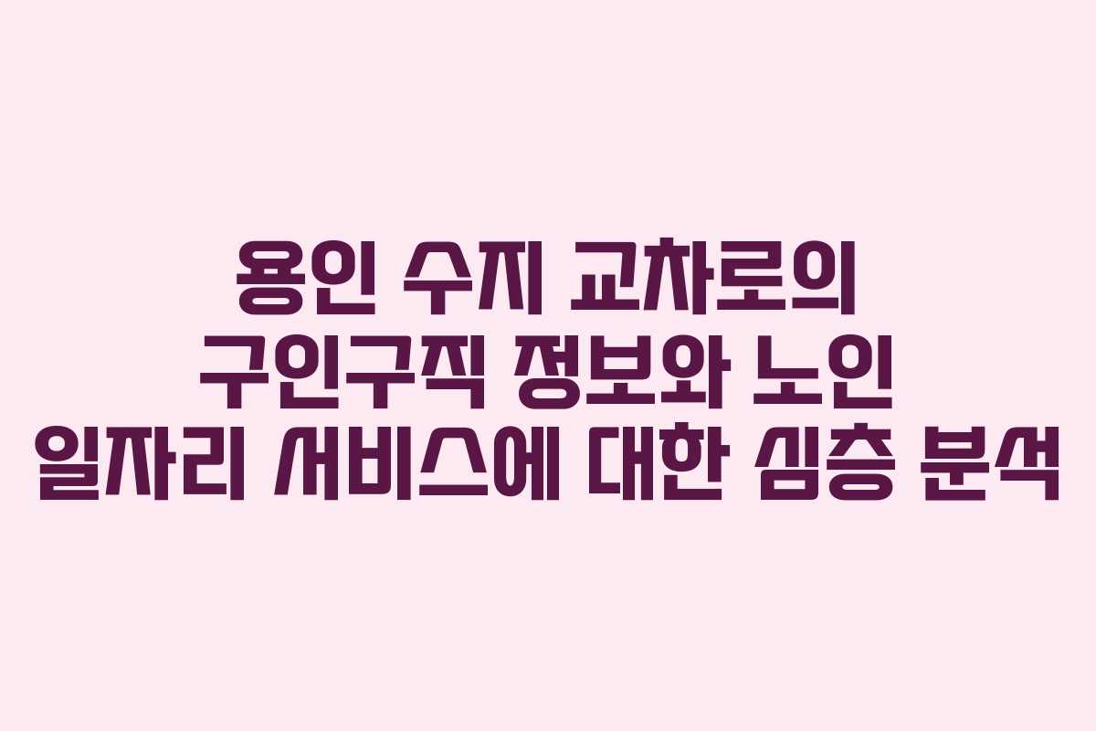 용인 수지 교차로의 구인구직 정보와 노인 일자리 서비스에 대한 심층 분석