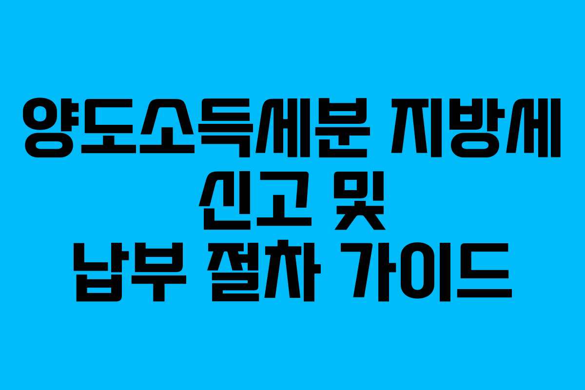 양도소득세분 지방세 신고 및 납부 절차 가이드
