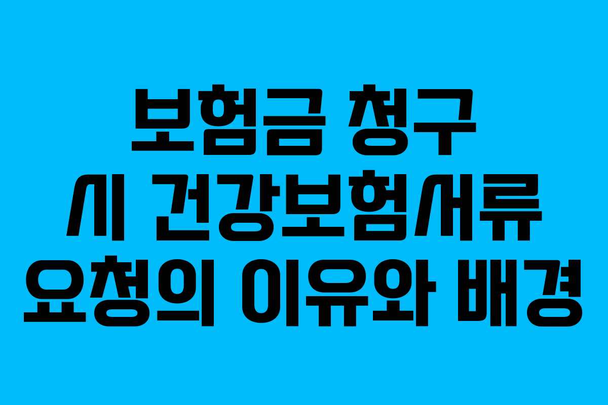 보험금 청구 시 건강보험서류 요청의 이유와 배경