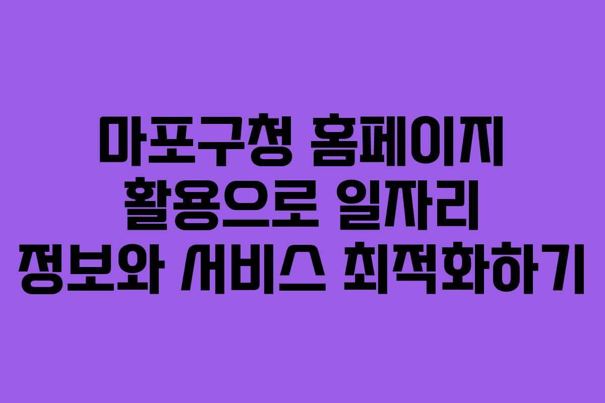 마포구청 홈페이지 활용으로 일자리 정보와 서비스 최적화하기