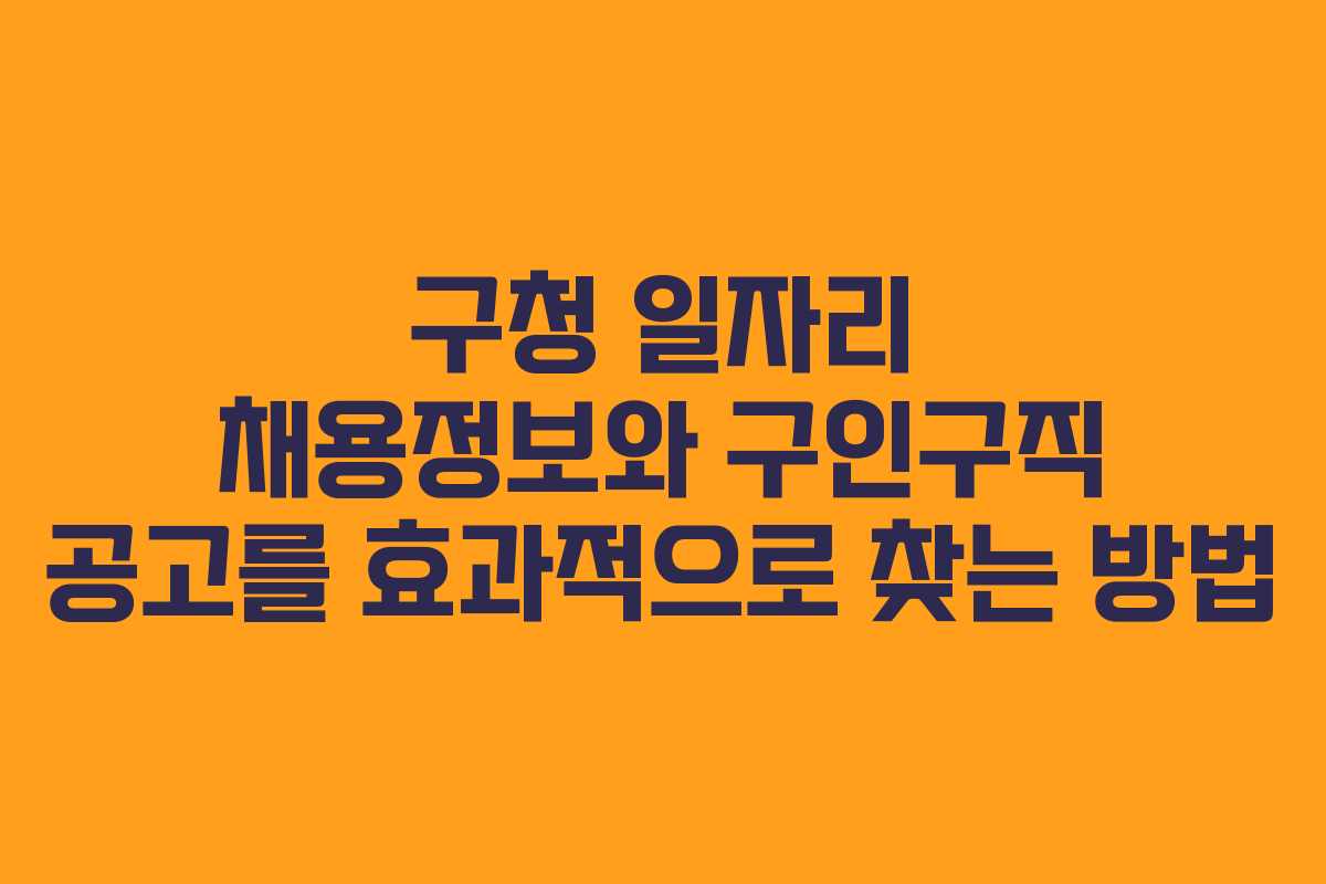 구청 일자리 채용정보와 구인구직 공고를 효과적으로 찾는 방법