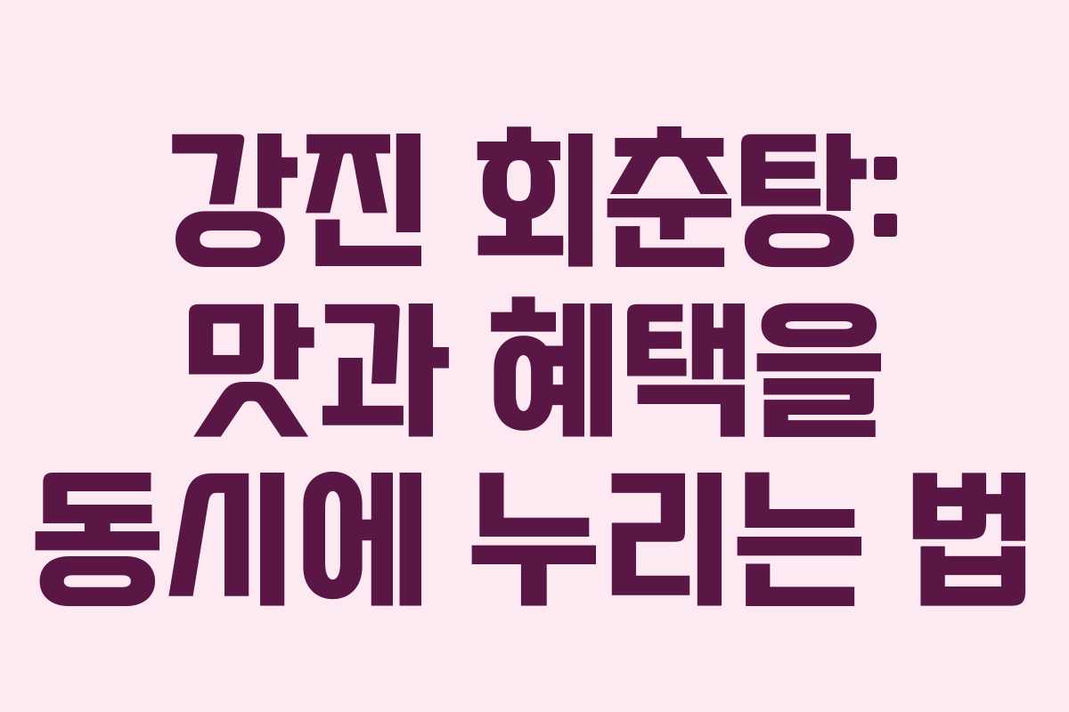 강진 회춘탕: 맛과 혜택을 동시에 누리는 법