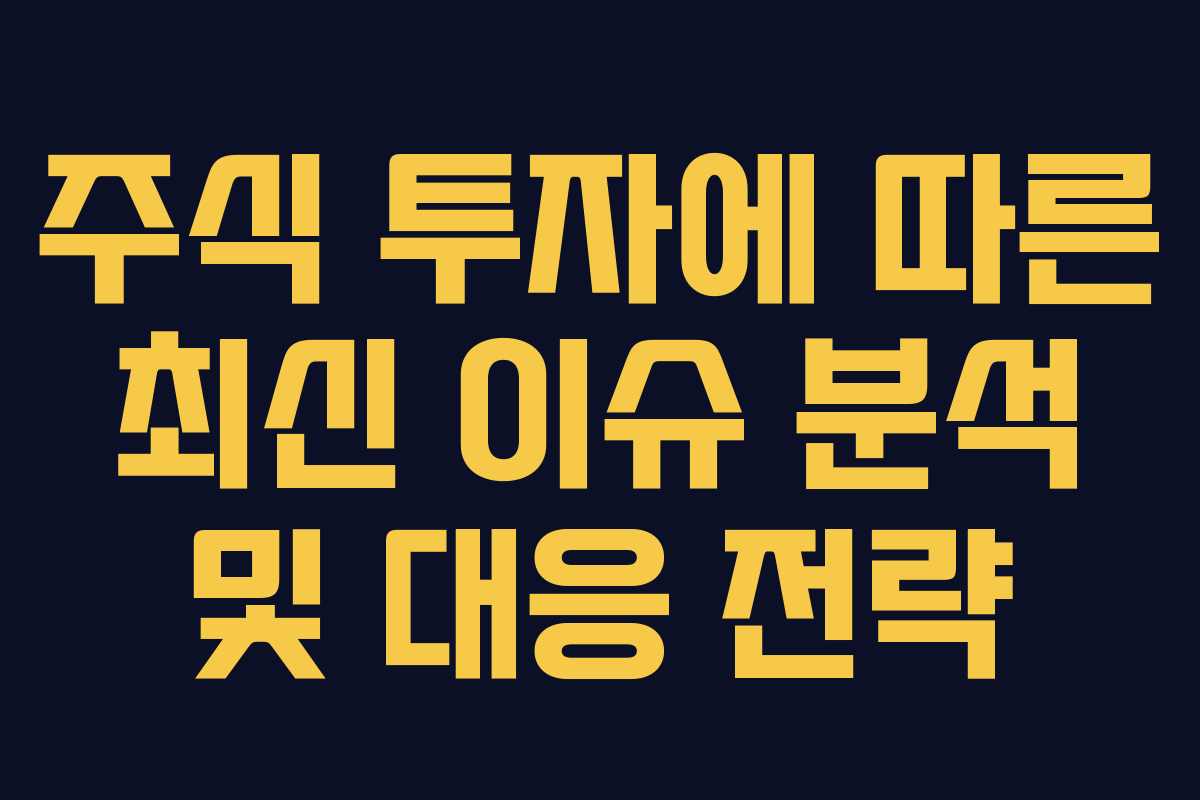 주식 투자에 따른 최신 이슈 분석 및 대응 전략