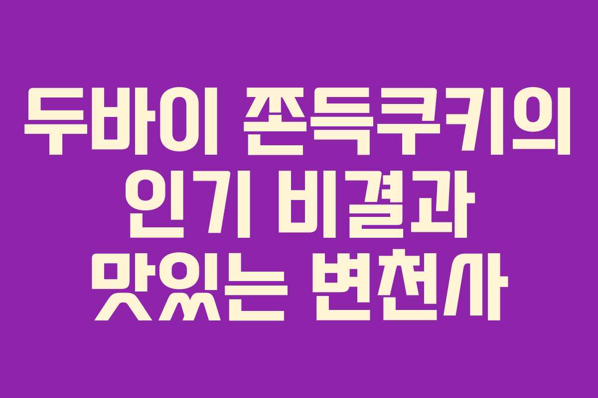 두바이 쫀득쿠키의 인기 비결과 맛있는 변천사