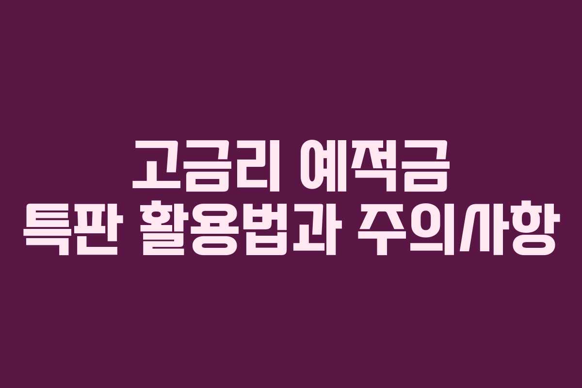 고금리 예적금 특판 활용법과 주의사항