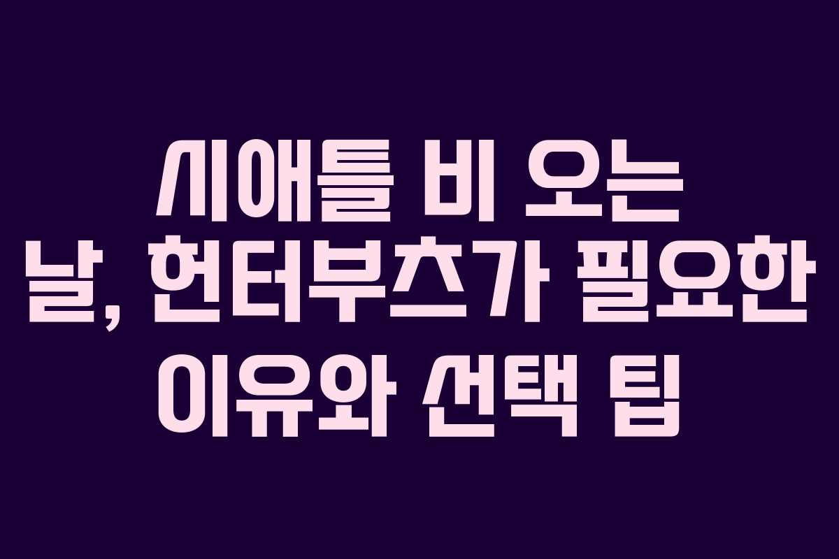 시애틀 비 오는 날, 헌터부츠가 필요한 이유와 선택 팁