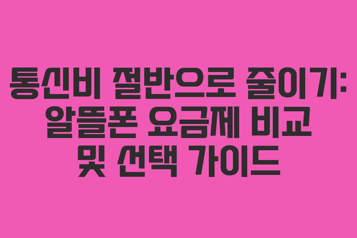 통신비 절반으로 줄이기: 알뜰폰 요금제 비교 및 선택 가이드