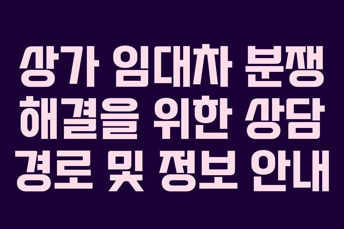 상가 임대차 분쟁 해결을 위한 상담 경로 및 정보 안내