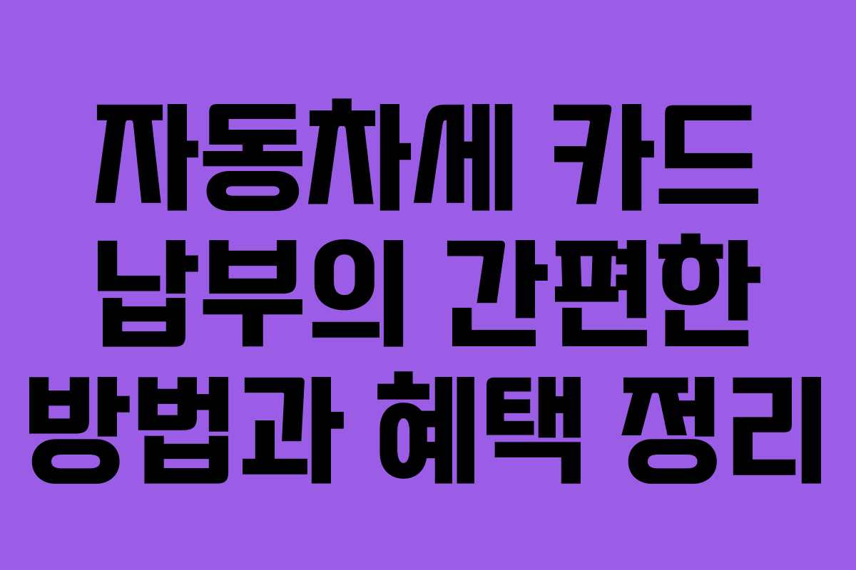 자동차세 카드 납부의 간편한 방법과 혜택 정리