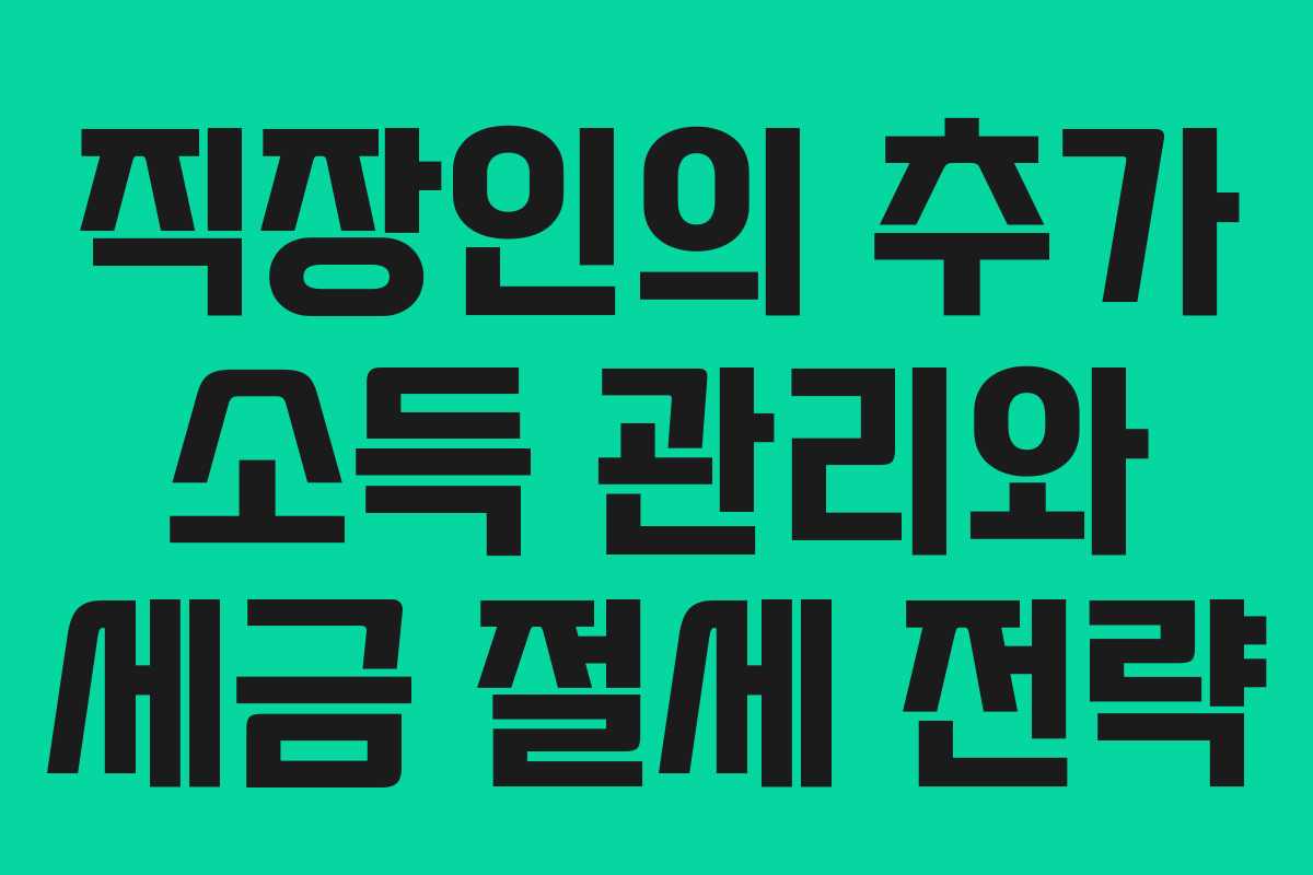 직장인의 추가 소득 관리와 세금 절세 전략