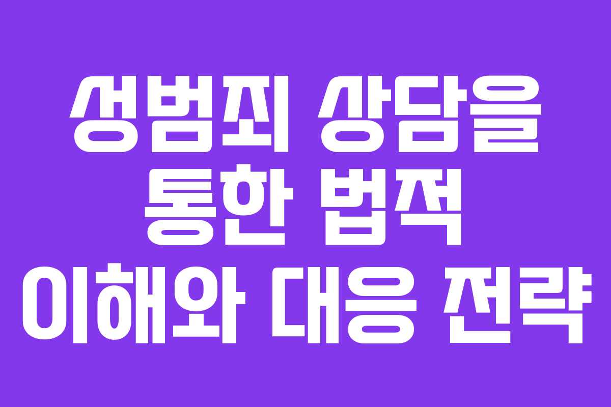 성범죄 상담을 통한 법적 이해와 대응 전략