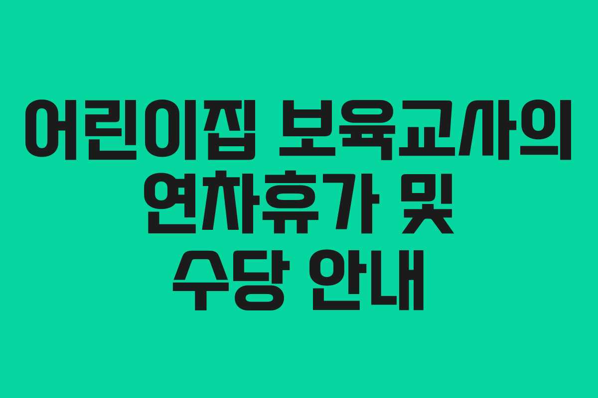 어린이집 보육교사의 연차휴가 및 수당 안내